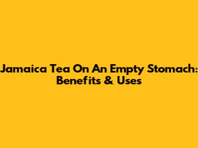 Jamaica Tea On An Empty Stomach: Benefits & Uses