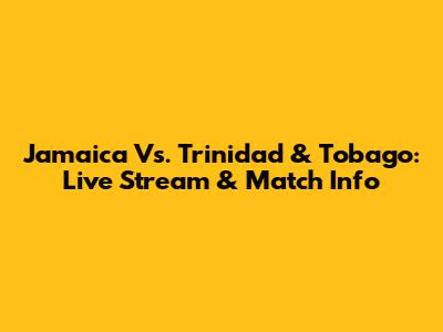 Jamaica Vs. Trinidad & Tobago: Live Stream & Match Info