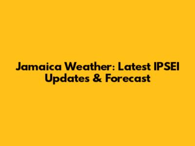Jamaica Weather: Latest IPSEI Updates & Forecast