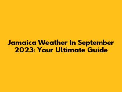 Jamaica Weather In September 2023: Your Ultimate Guide