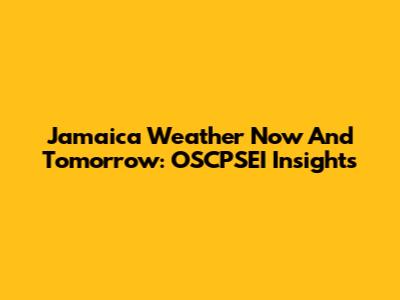 Jamaica Weather Now And Tomorrow: OSCPSEI Insights