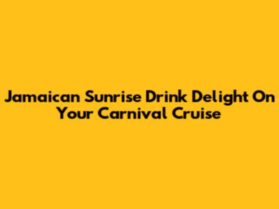 Jamaican Sunrise Drink Delight On Your Carnival Cruise