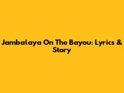 Jambalaya On The Bayou: Lyrics & Story
