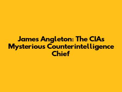 James Angleton: The CIA's Mysterious Counterintelligence Chief