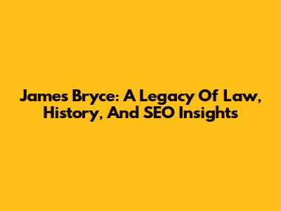 James Bryce: A Legacy Of Law, History, And SEO Insights