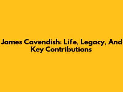 James Cavendish: Life, Legacy, And Key Contributions