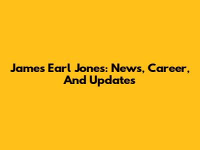 James Earl Jones: News, Career, And Updates