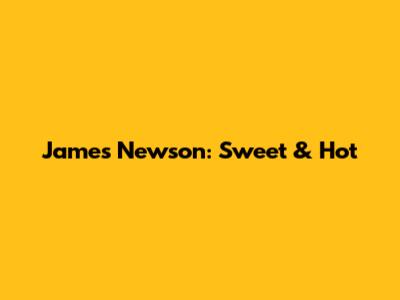 James Newson: Sweet & Hot