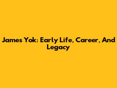 James Yok: Early Life, Career, And Legacy