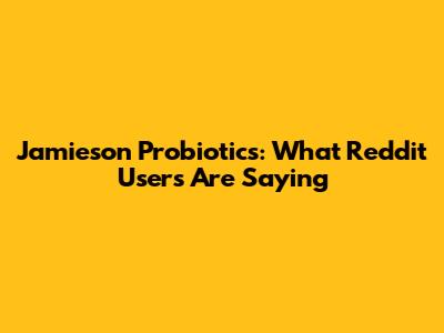 Jamieson Probiotics: What Reddit Users Are Saying