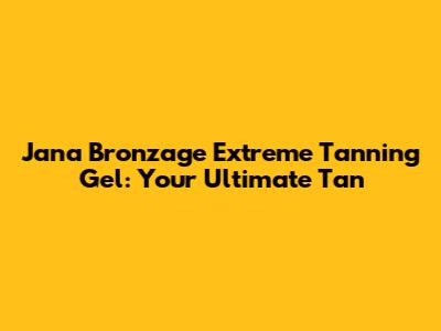 Jana Bronzage Extreme Tanning Gel: Your Ultimate Tan
