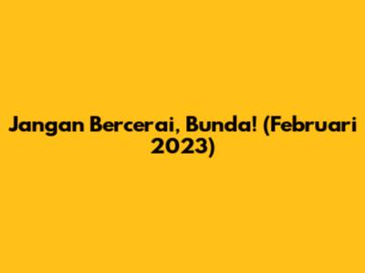 Jangan Bercerai, Bunda! (Februari 2023)