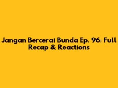 Jangan Bercerai Bunda Ep. 96: Full Recap & Reactions
