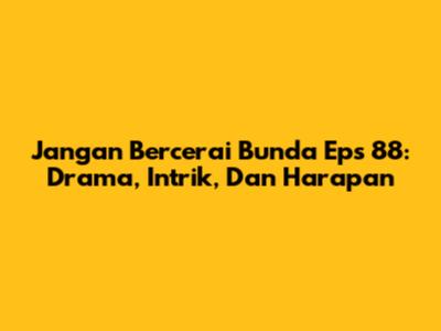 Jangan Bercerai Bunda Eps 88: Drama, Intrik, Dan Harapan