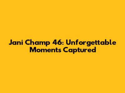 Jani Champ 46: Unforgettable Moments Captured