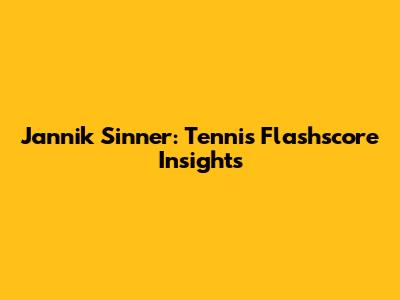 Jannik Sinner: Tennis Flashscore Insights