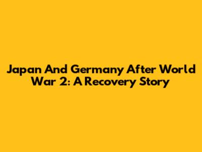 Japan And Germany After World War 2: A Recovery Story