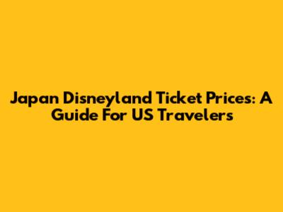 Japan Disneyland Ticket Prices: A Guide For US Travelers