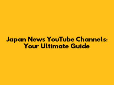 Japan News YouTube Channels: Your Ultimate Guide