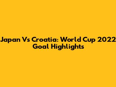 Japan Vs Croatia: World Cup 2022 Goal Highlights