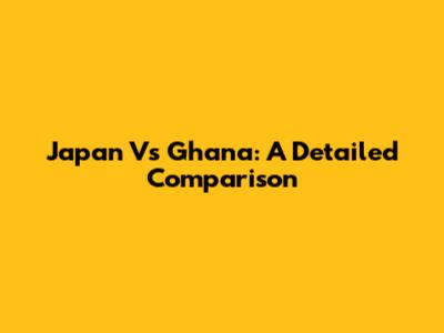 Japan Vs Ghana: A Detailed Comparison