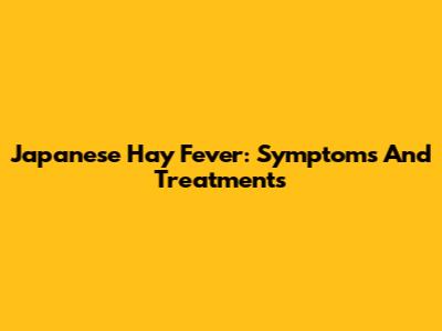 Japanese Hay Fever: Symptoms And Treatments