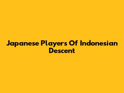 Japanese Players Of Indonesian Descent
