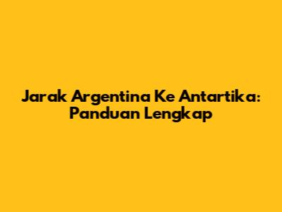 Jarak Argentina Ke Antartika: Panduan Lengkap