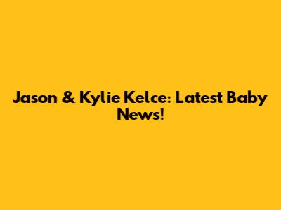 Jason & Kylie Kelce: Latest Baby News!