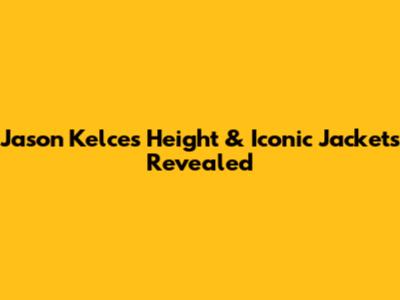Jason Kelce's Height & Iconic Jackets Revealed