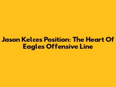 Jason Kelce's Position: The Heart Of Eagles' Offensive Line