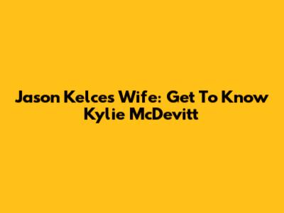 Jason Kelce's Wife: Get To Know Kylie McDevitt
