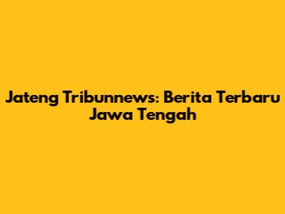 Jateng Tribunnews: Berita Terbaru Jawa Tengah