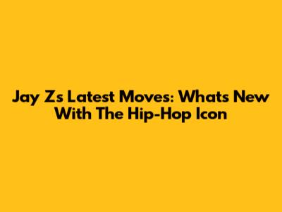 Jay Z's Latest Moves: What's New With The Hip-Hop Icon