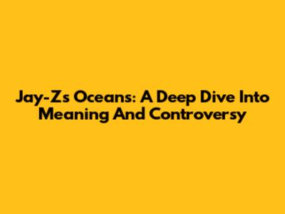 Jay-Z's Oceans: A Deep Dive Into Meaning And Controversy