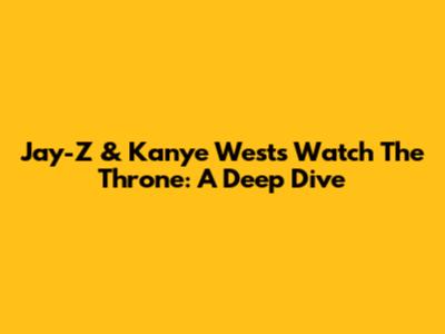 Jay-Z & Kanye West's Watch The Throne: A Deep Dive