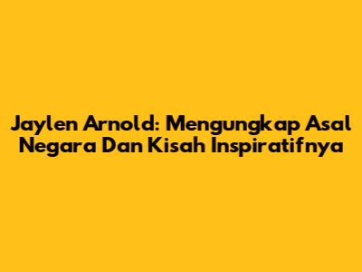 Jaylen Arnold: Mengungkap Asal Negara Dan Kisah Inspiratifnya