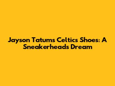 Jayson Tatum's Celtics Shoes: A Sneakerhead's Dream