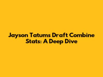 Jayson Tatum's Draft Combine Stats: A Deep Dive