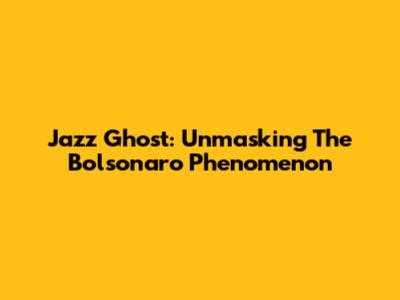 Jazz Ghost: Unmasking The Bolsonaro Phenomenon