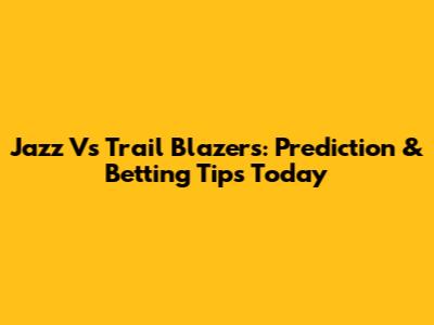 Jazz Vs Trail Blazers: Prediction & Betting Tips Today