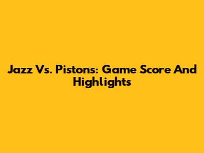 Jazz Vs. Pistons: Game Score And Highlights