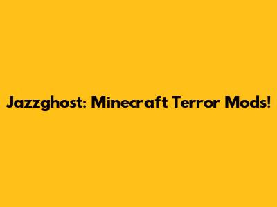 Jazzghost: Minecraft Terror Mods!