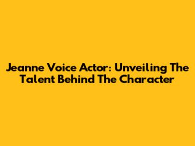 Jeanne Voice Actor: Unveiling The Talent Behind The Character