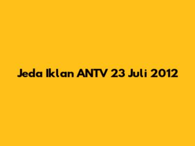 Jeda Iklan ANTV 23 Juli 2012