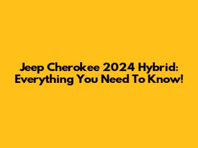 Jeep Cherokee 2024 Hybrid: Everything You Need To Know!