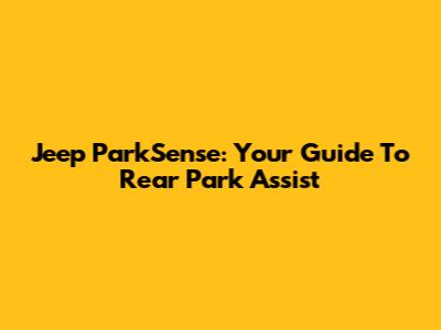 Jeep ParkSense: Your Guide To Rear Park Assist