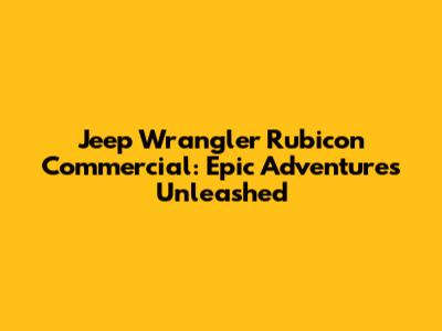 Jeep Wrangler Rubicon Commercial: Epic Adventures Unleashed