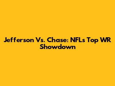 Jefferson Vs. Chase: NFL's Top WR Showdown