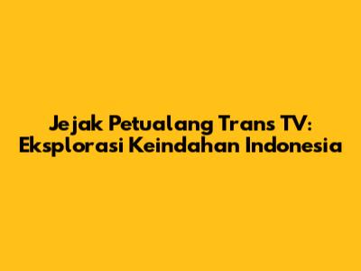 Jejak Petualang Trans TV: Eksplorasi Keindahan Indonesia